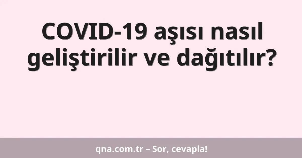 COVID-19 aşısı nasıl geliştirilir ve dağıtılır?