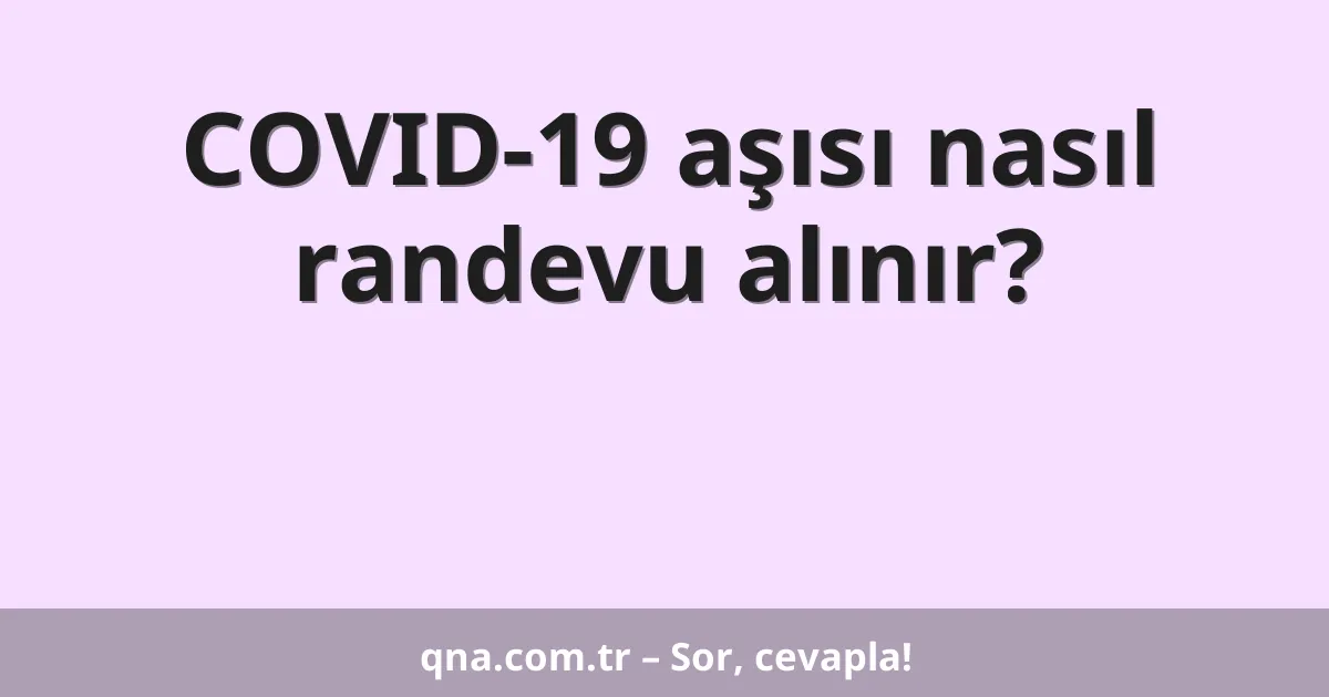 COVID-19 aşısı nasıl randevu alınır?