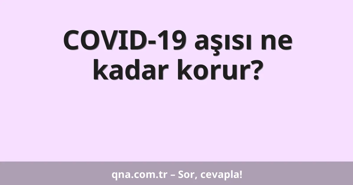 COVID-19 aşısı ne kadar korur?