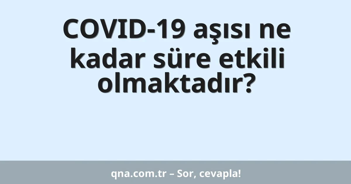 COVID-19 aşısı ne kadar süre etkili olmaktadır?