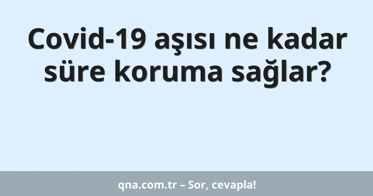 Covid-19 aşısı ne kadar süre koruma sağlar?