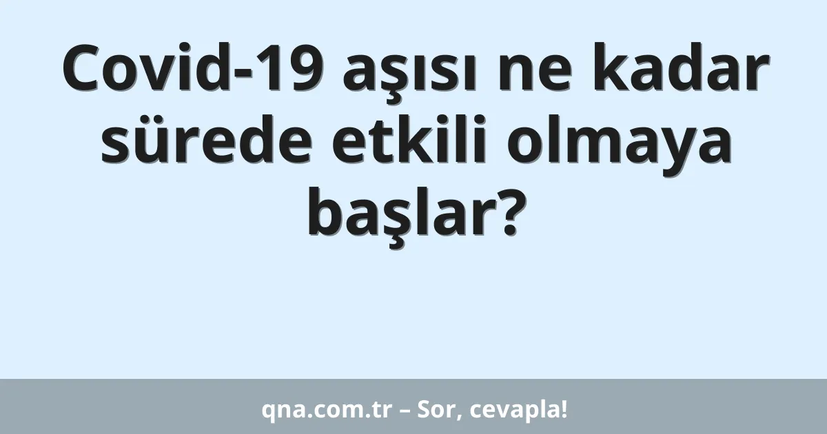 Covid-19 aşısı ne kadar sürede etkili olmaya başlar?