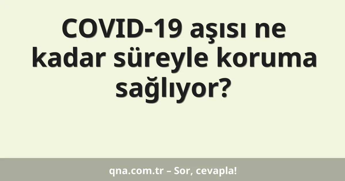 COVID-19 aşısı ne kadar süreyle koruma sağlıyor?