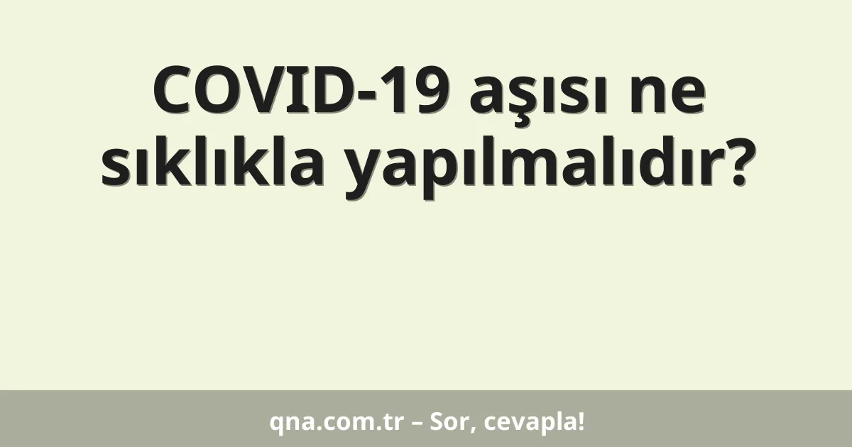COVID-19 aşısı ne sıklıkla yapılmalıdır?