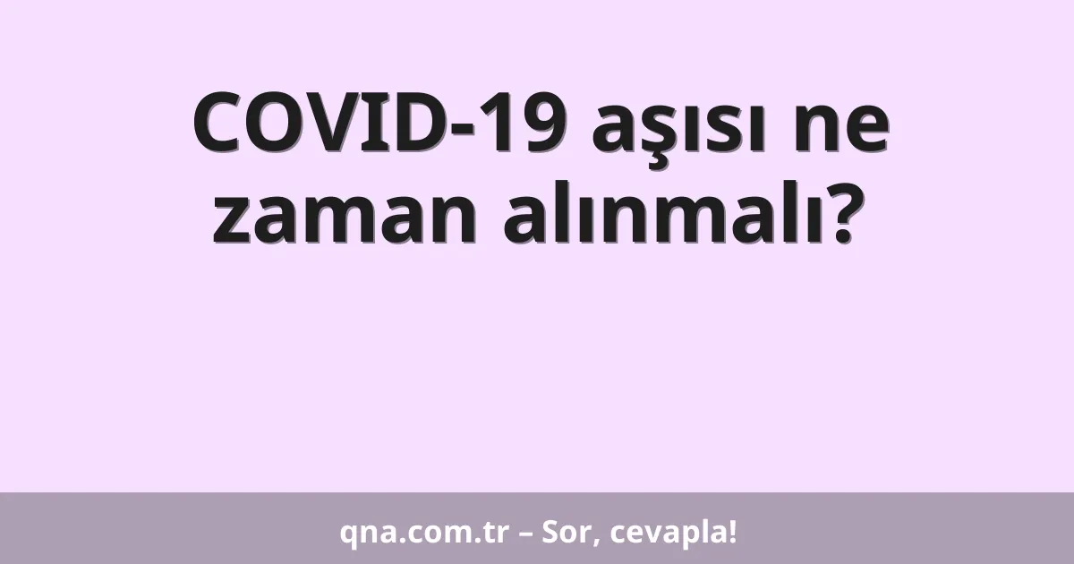 COVID-19 aşısı ne zaman alınmalı?