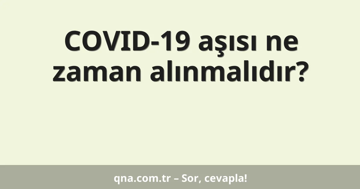 COVID-19 aşısı ne zaman alınmalıdır?