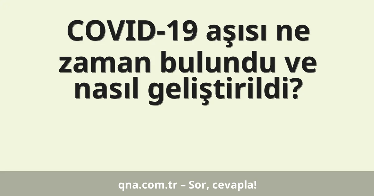 COVID-19 aşısı ne zaman bulundu ve nasıl geliştirildi?