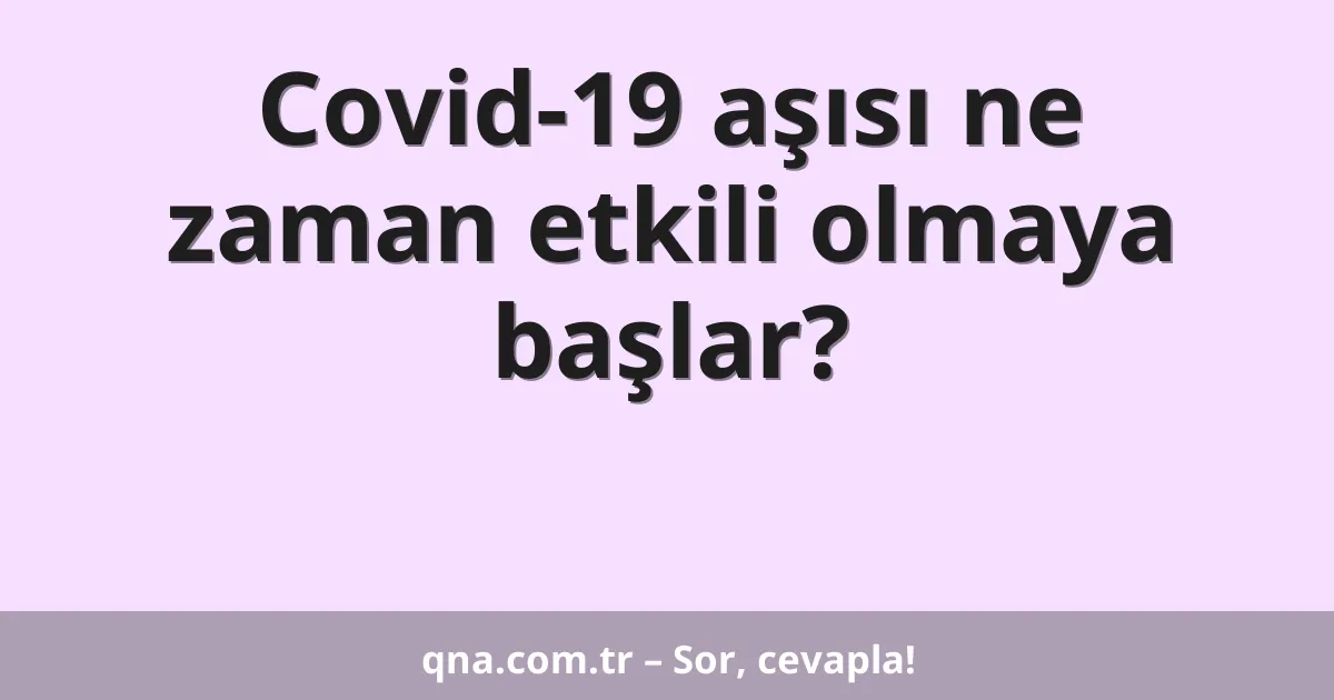 Covid-19 aşısı ne zaman etkili olmaya başlar?
