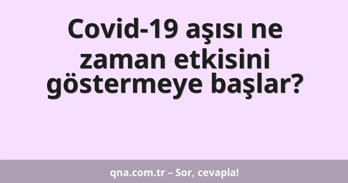 Covid-19 aşısı ne zaman etkisini göstermeye başlar?
