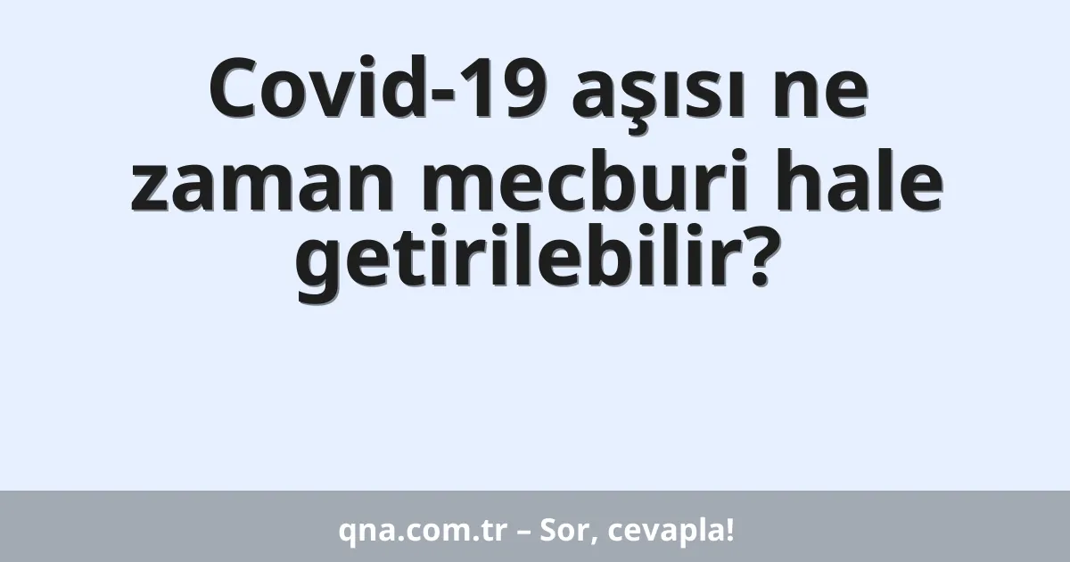 Covid-19 aşısı ne zaman mecburi hale getirilebilir?