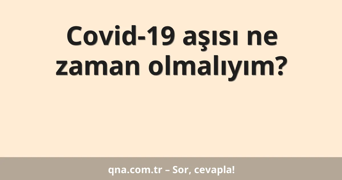 Covid-19 aşısı ne zaman olmalıyım?