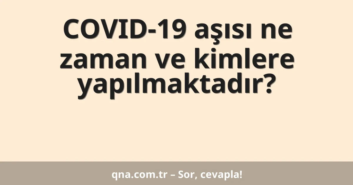 COVID-19 aşısı ne zaman ve kimlere yapılmaktadır?