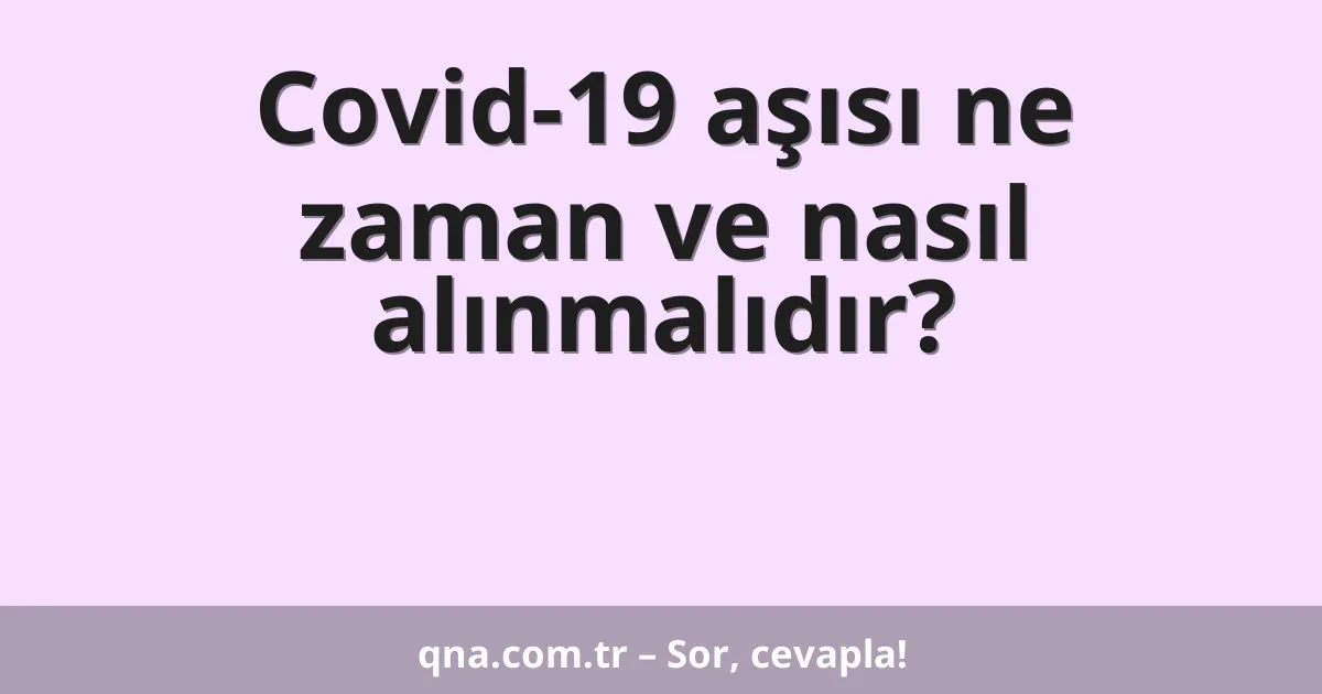 Covid-19 aşısı ne zaman ve nasıl alınmalıdır?
