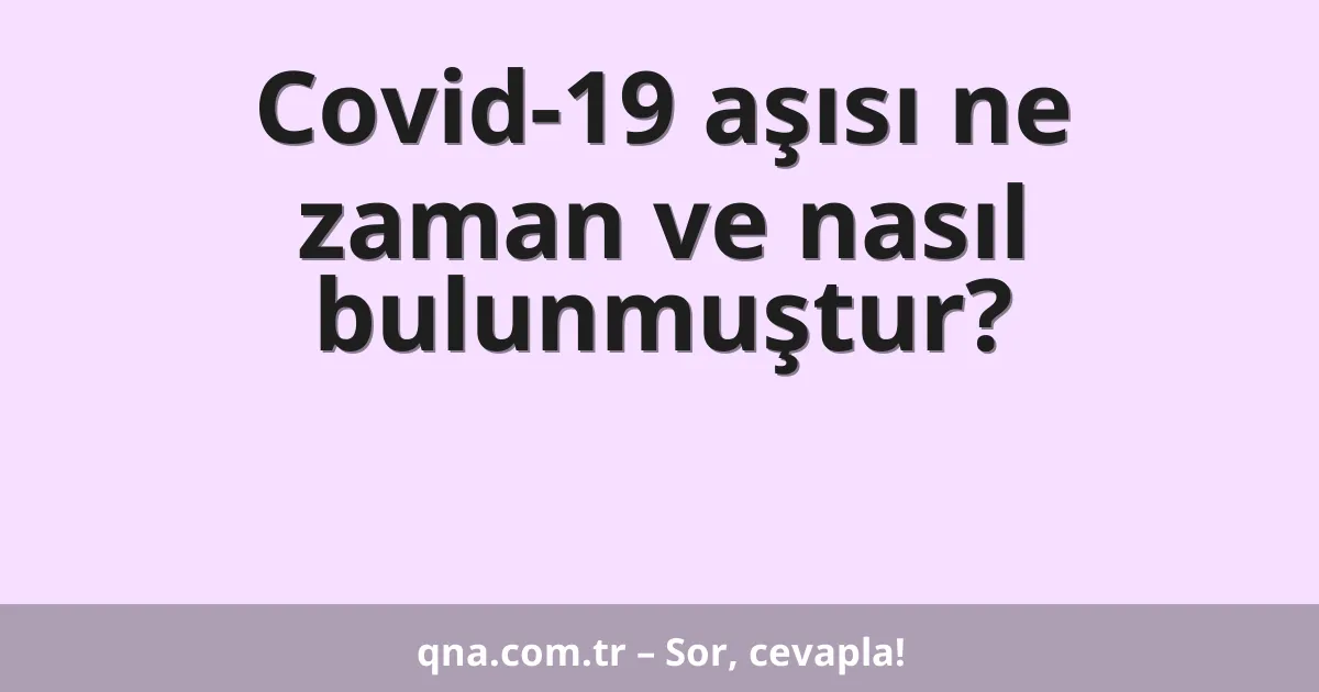 Covid-19 aşısı ne zaman ve nasıl bulunmuştur?