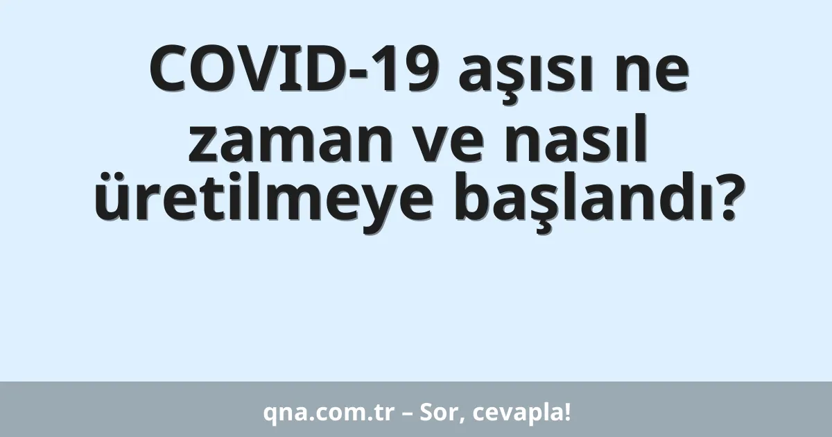 COVID-19 aşısı ne zaman ve nasıl üretilmeye başlandı?