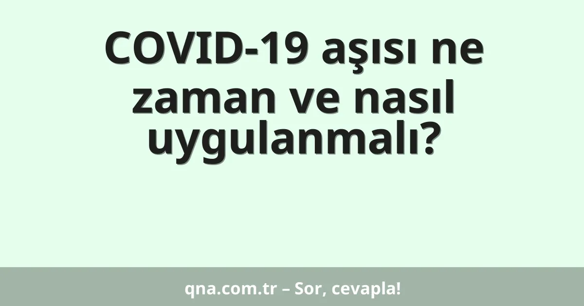 COVID-19 aşısı ne zaman ve nasıl uygulanmalı?