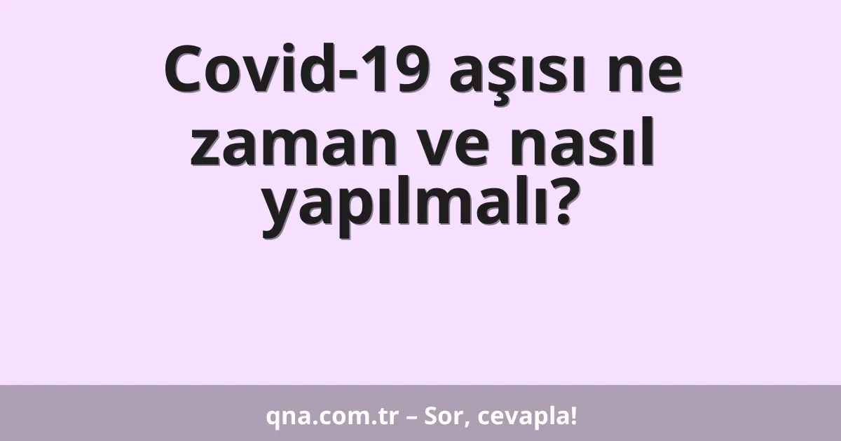 Covid-19 aşısı ne zaman ve nasıl yapılmalı?