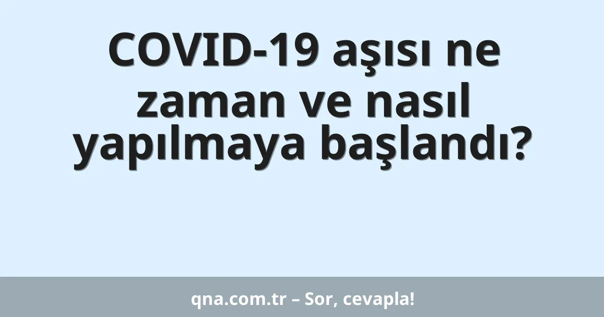 COVID-19 aşısı ne zaman ve nasıl yapılmaya başlandı?