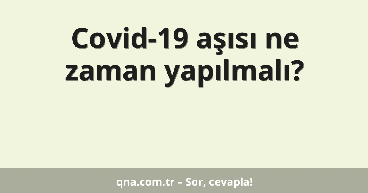 Covid-19 aşısı ne zaman yapılmalı?
