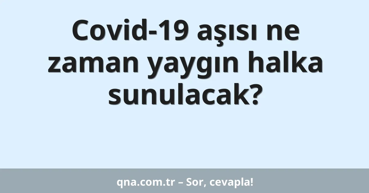 Covid-19 aşısı ne zaman yaygın halka sunulacak?