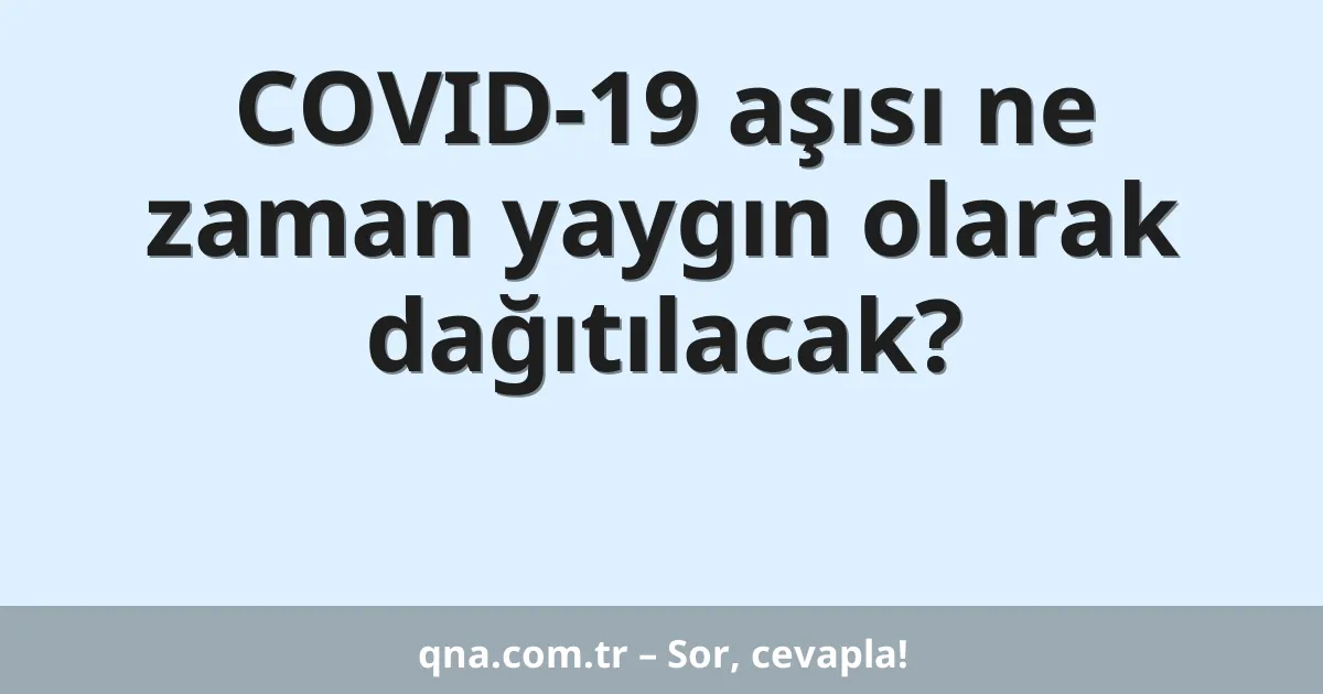 COVID-19 aşısı ne zaman yaygın olarak dağıtılacak?