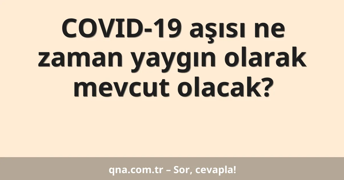 COVID-19 aşısı ne zaman yaygın olarak mevcut olacak?
