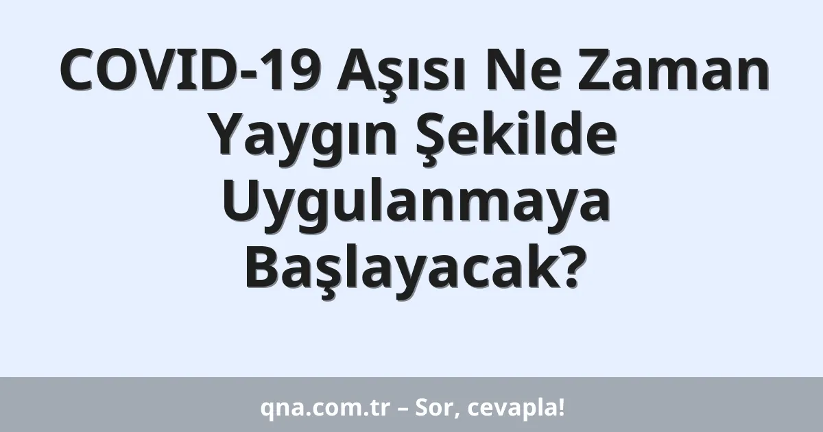 COVID-19 Aşısı Ne Zaman Yaygın Şekilde Uygulanmaya Başlayacak?