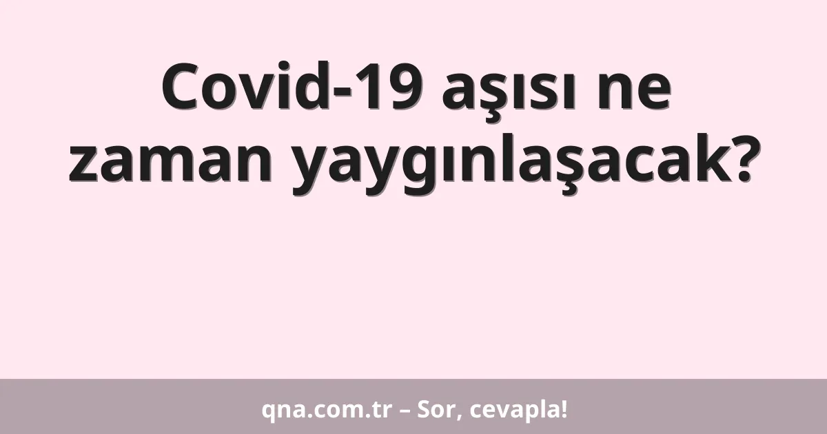 Covid-19 aşısı ne zaman yaygınlaşacak?