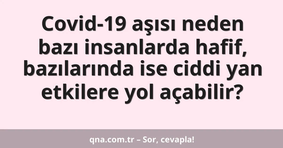 Covid-19 aşısı neden bazı insanlarda hafif, bazılarında ise ciddi yan etkilere yol açabilir?