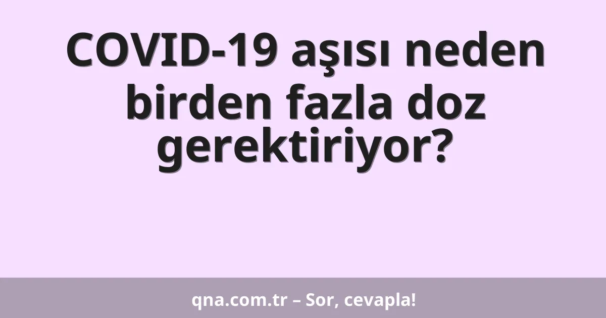 COVID-19 aşısı neden birden fazla doz gerektiriyor?