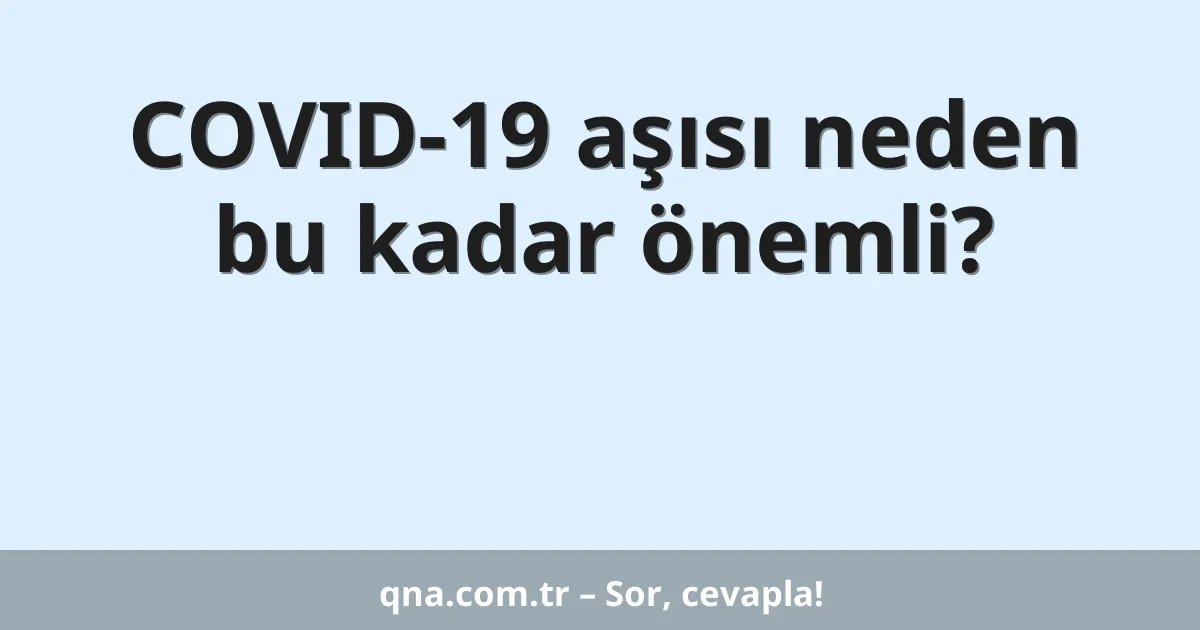 COVID-19 aşısı neden bu kadar önemli?