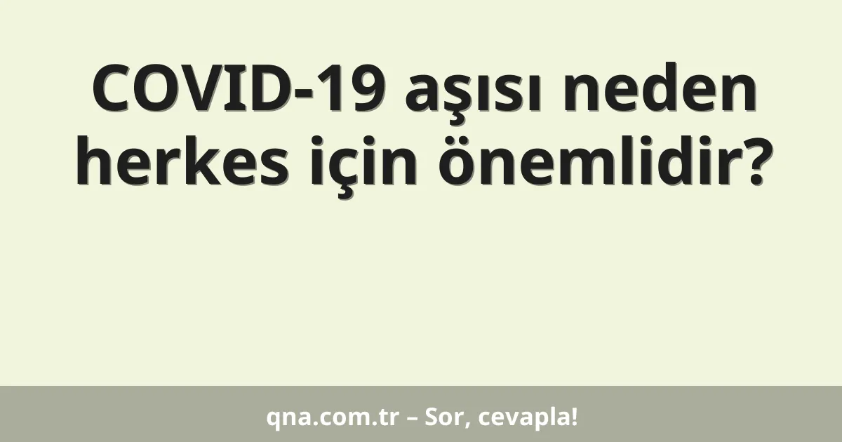 COVID-19 aşısı neden herkes için önemlidir?