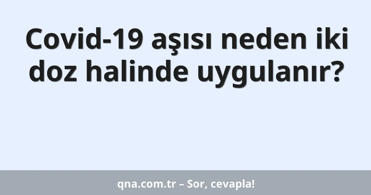 Covid-19 aşısı neden iki doz halinde uygulanır?