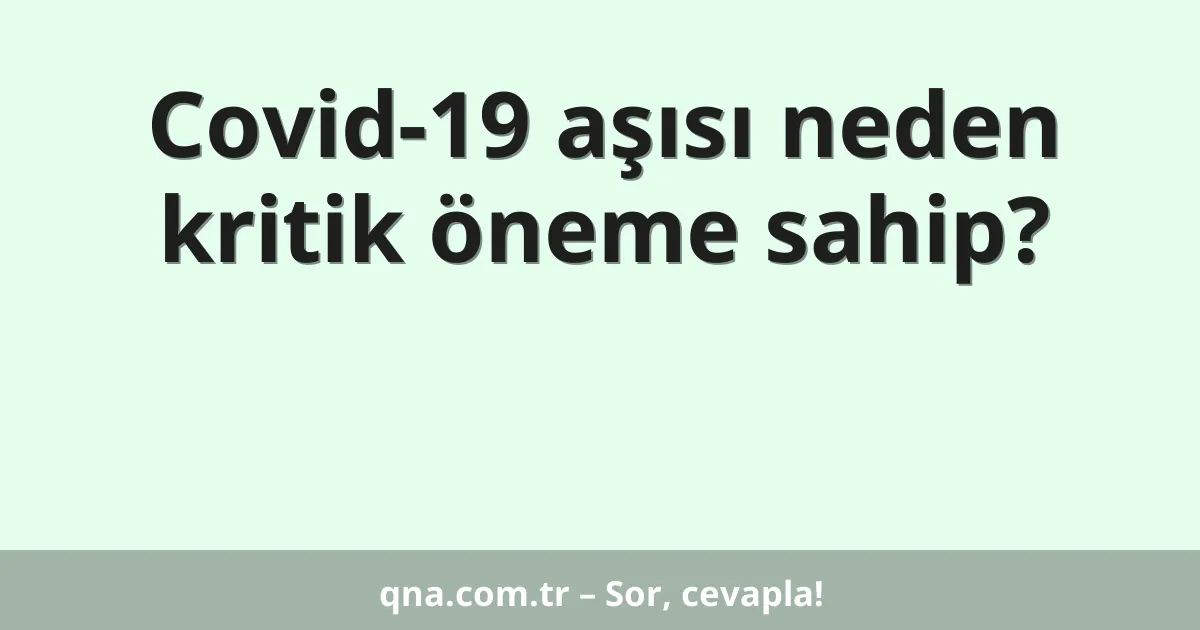 Covid-19 aşısı neden kritik öneme sahip?
