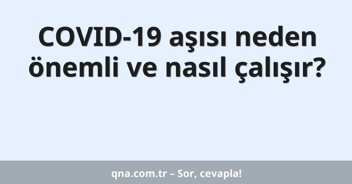 COVID-19 aşısı neden önemli ve nasıl çalışır?
