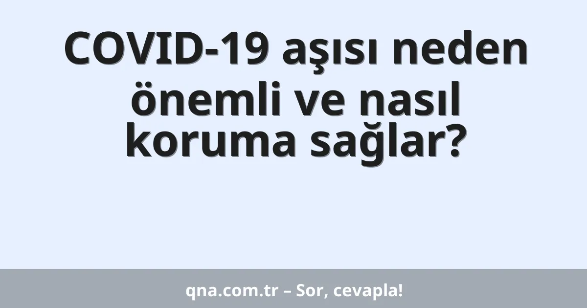 COVID-19 aşısı neden önemli ve nasıl koruma sağlar?