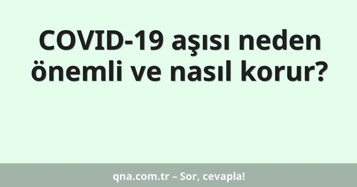 COVID-19 aşısı neden önemli ve nasıl korur?