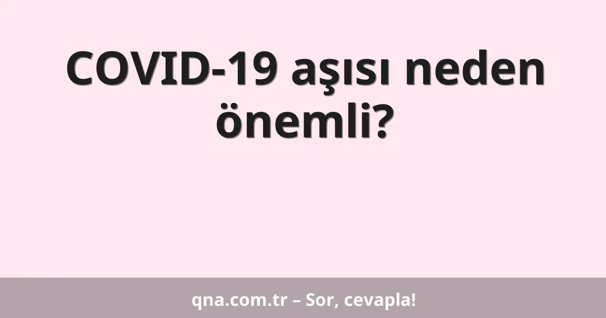 COVID-19 aşısı neden önemli?