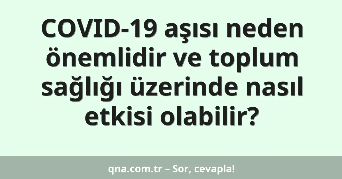 COVID-19 aşısı neden önemlidir ve toplum sağlığı üzerinde nasıl etkisi olabilir?
