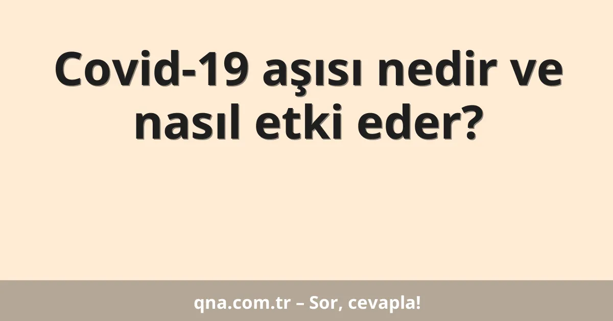 Covid-19 aşısı nedir ve nasıl etki eder?