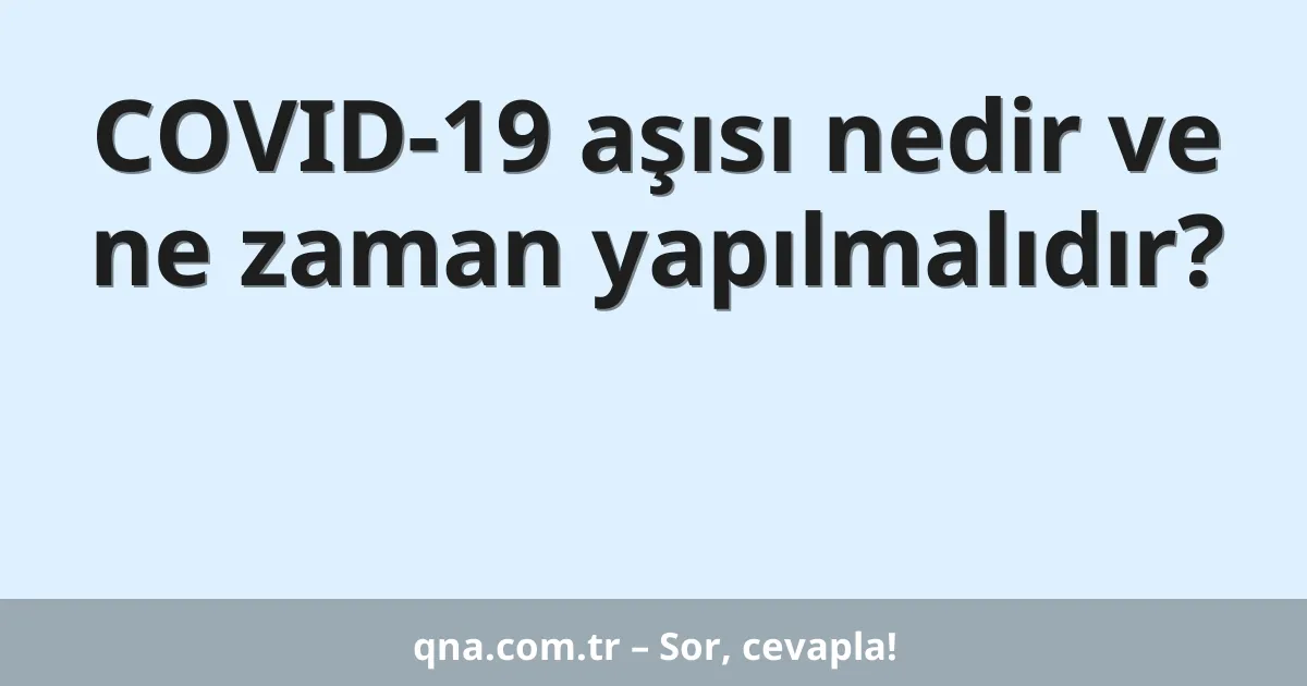 COVID-19 aşısı nedir ve ne zaman yapılmalıdır?