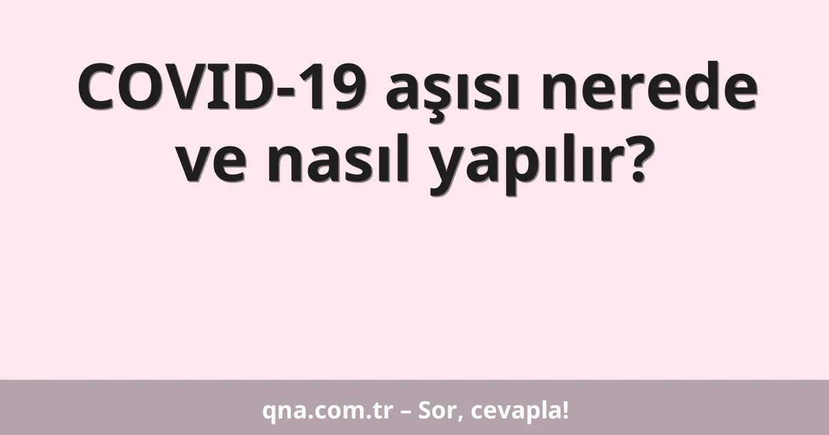 COVID-19 aşısı nerede ve nasıl yapılır?