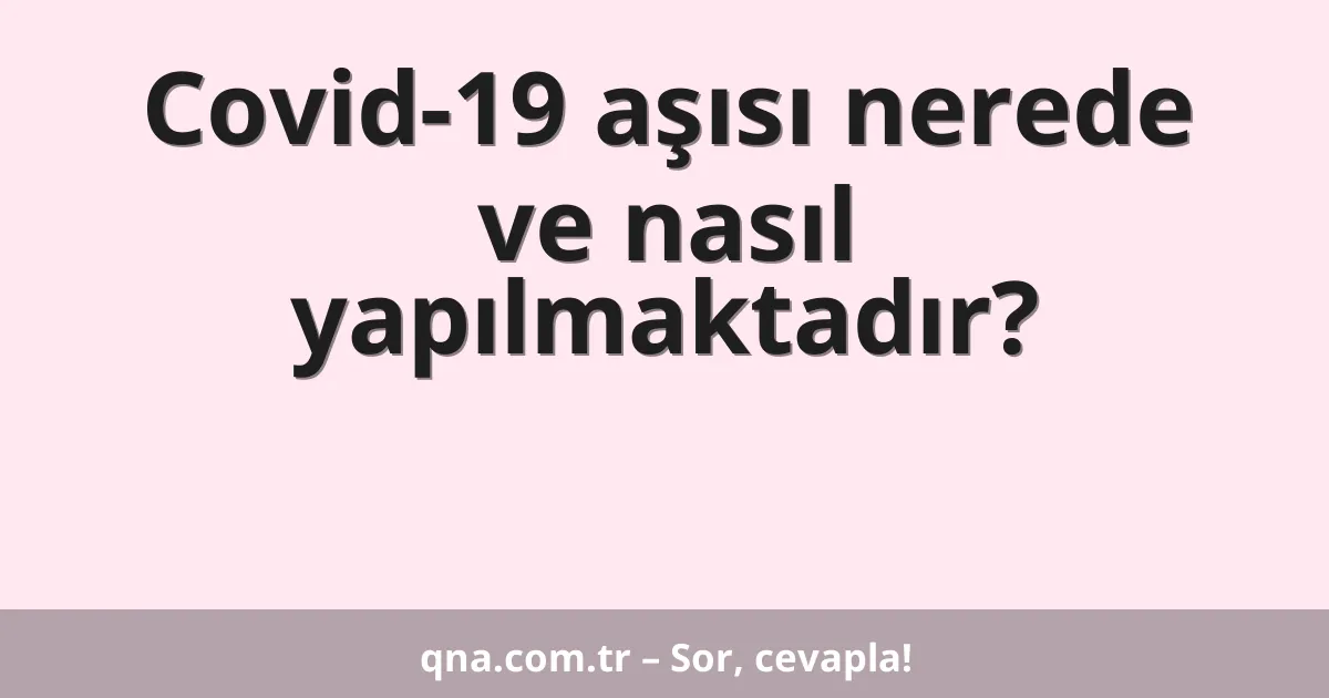 Covid-19 aşısı nerede ve nasıl yapılmaktadır?