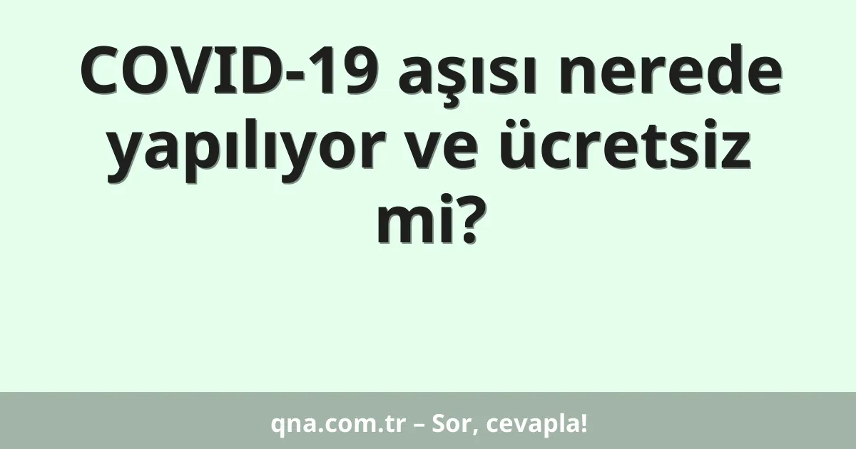 COVID-19 aşısı nerede yapılıyor ve ücretsiz mi?