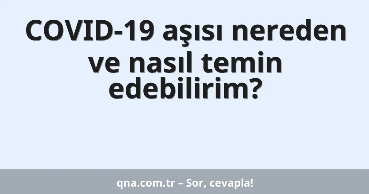 COVID-19 aşısı nereden ve nasıl temin edebilirim?