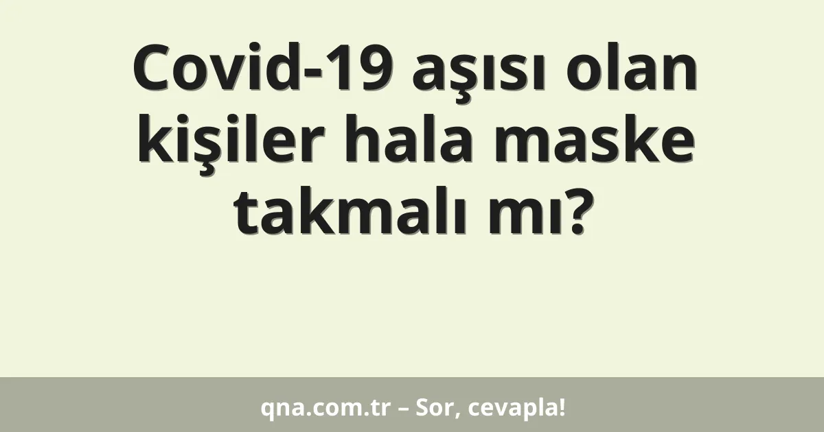 Covid-19 aşısı olan kişiler hala maske takmalı mı?