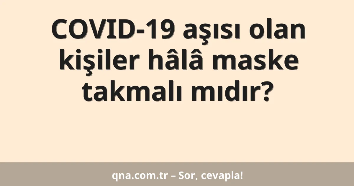 COVID-19 aşısı olan kişiler hâlâ maske takmalı mıdır?