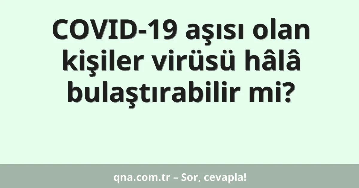 COVID-19 aşısı olan kişiler virüsü hâlâ bulaştırabilir mi?