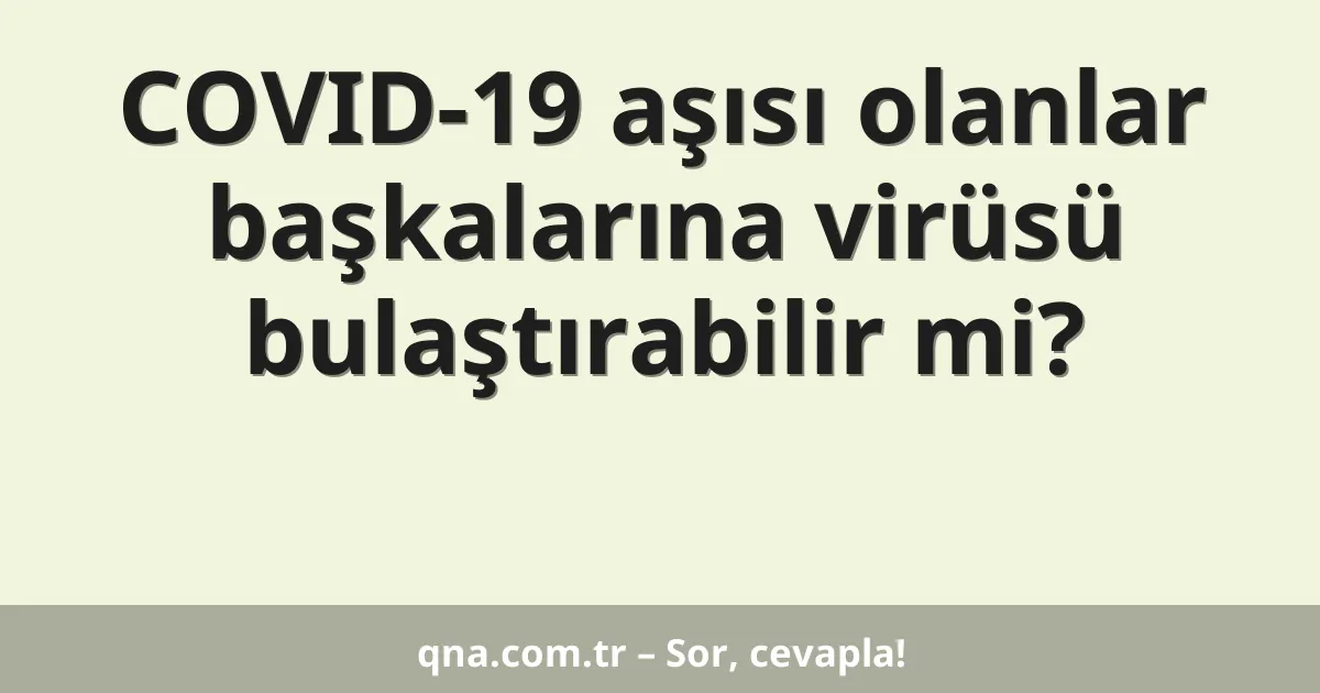 COVID-19 aşısı olanlar başkalarına virüsü bulaştırabilir mi?