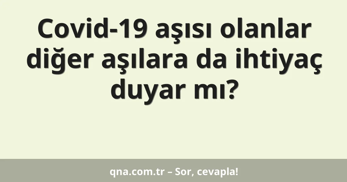 Covid-19 aşısı olanlar diğer aşılara da ihtiyaç duyar mı?